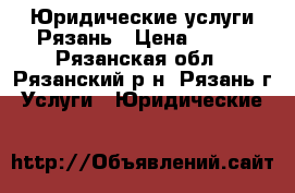 Юридические услуги Рязань › Цена ­ 500 - Рязанская обл., Рязанский р-н, Рязань г. Услуги » Юридические   